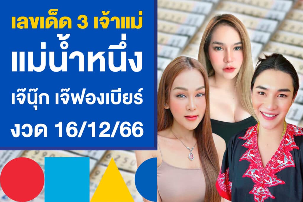 เลขเด็ด 3 เจ้าแม่หวยชื่อดัง แม่น้ำหนึ่ง เจ๊นุ๊ก เจ๊ฟองเบียร์ งวด 16/12/66