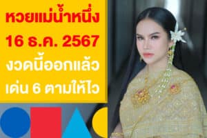 หวยแม่น้ำหนึ่ง 16 ธ.ค. 2567 งวดนี้ออกแล้ว เด่น 6 ตามกันให้ไว